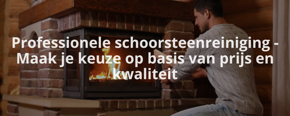 Professionele schoorsteenreiniging - Maak je keuze op basis van prijs en kwaliteit