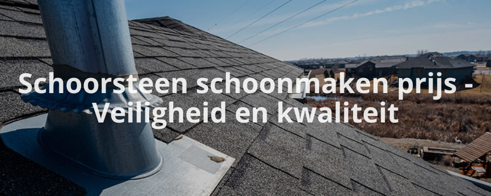 Schoorsteen schoonmaken prijs - Veiligheid en kwaliteit