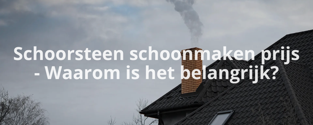Schoorsteen schoonmaken prijs - Waarom is het belangrijk?