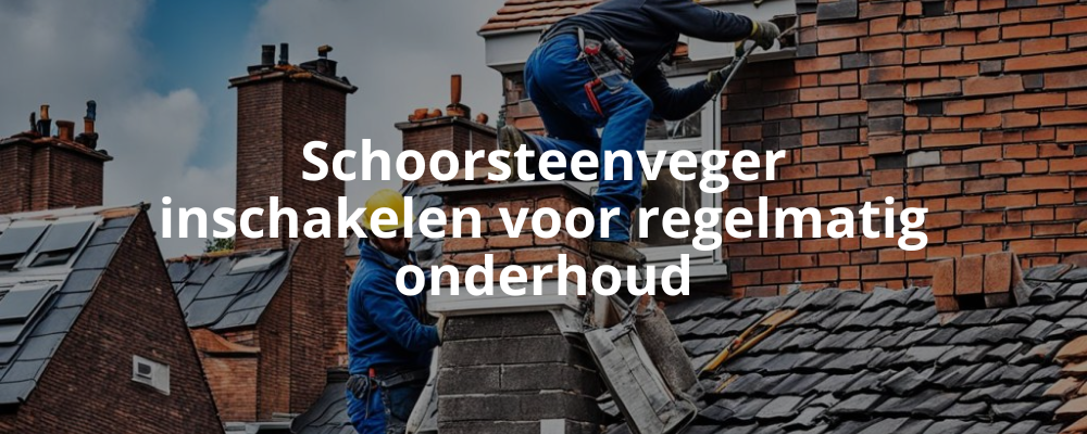 Schoorsteenveger inschakelen voor regelmatig onderhoud