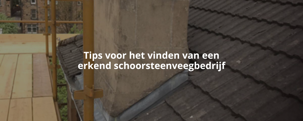 Tips voor het vinden van een erkend schoorsteenveegbedrijf
