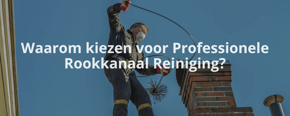 Waarom kiezen voor Professionele Rookkanaal Reiniging?