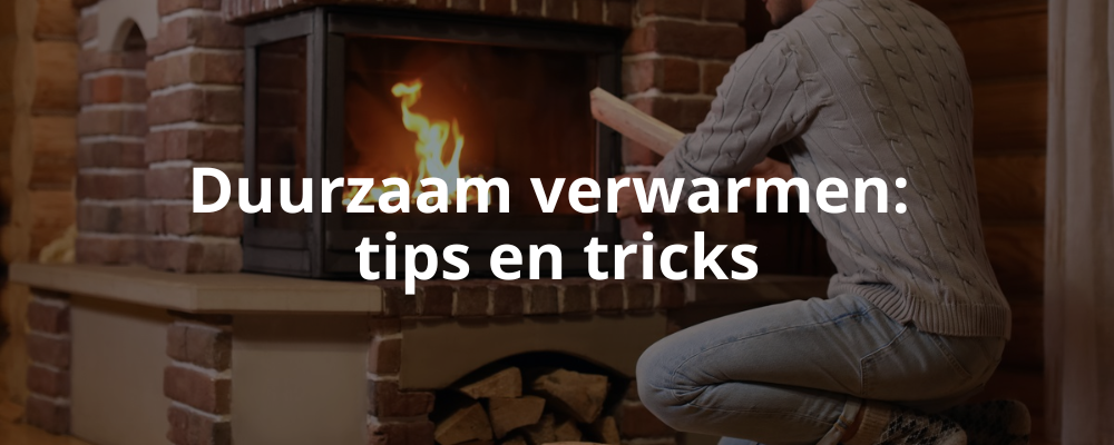 Duurzaam verwarmen: tips en tricks Duurzaam verwarmen: tips en tricks