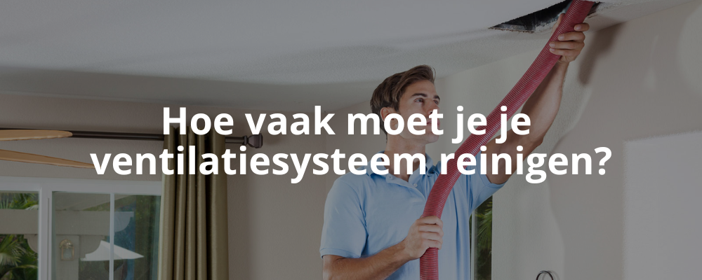 Hoe vaak moet je je ventilatiesysteem reinigen?
