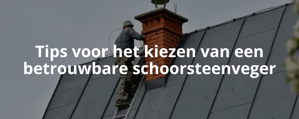 Tips voor het kiezen van een betrouwbare schoorsteenveger