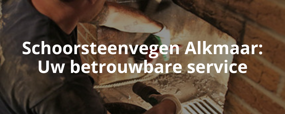 Schoorsteenvegen Alkmaar: Uw betrouwbare service
