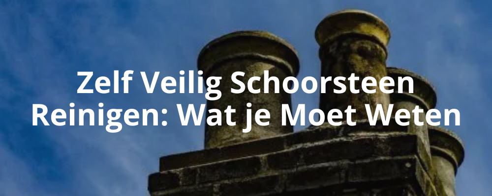 Zelf Veilig Schoorsteen Reinigen: Wat je Moet Weten