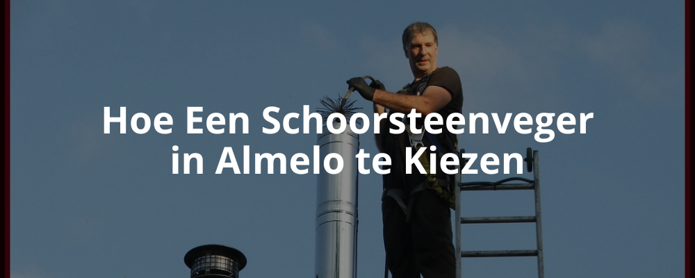 Hoe Een Schoorsteenveger in Almelo te Kiezen Hoe Een Schoorsteenveger in Almelo te Kiezen